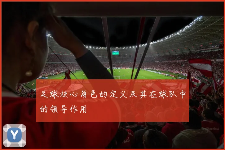 足球核心角色的定义及其在球队中的领导作用