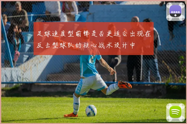 足球速度型前锋是否更适合出现在反击型球队的核心战术设计中