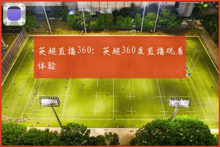 英超直播360：英超360度直播观看体验