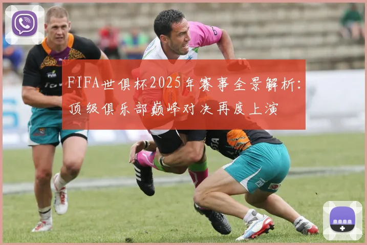 FIFA世俱杯2025年赛事全景解析：顶级俱乐部巅峰对决再度上演