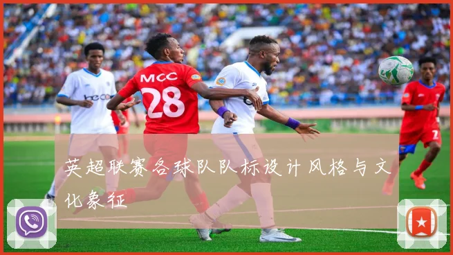 英超联赛各球队队标设计风格与文化象征