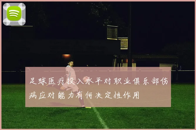 足球医疗投入水平对职业俱乐部伤病应对能力有何决定性作用