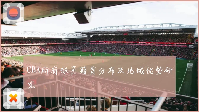CBA所有球员籍贯分布及地域优势研究