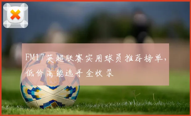 FM17英超联赛实用球员推荐榜单，低价高能选手全收录