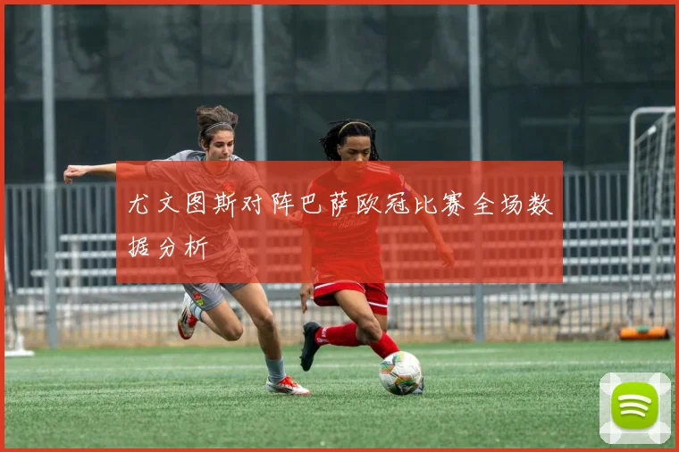 尤文图斯对阵巴萨欧冠比赛全场数据分析